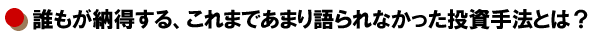 誰もが納得する、これまであまり語られなかった投資手法とは？