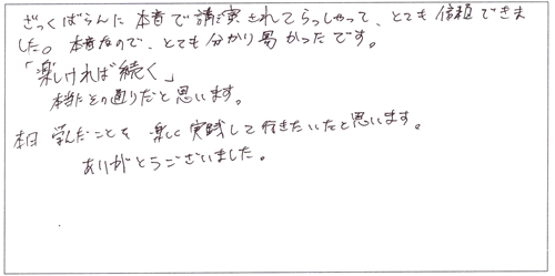 ざっくばらんに本音で講演されてらっしゃって、とても信頼できました。本音なので、とても分かりやすかったです。「楽しければ続く」本当にその通りだと思います。