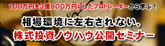 １００万円を３億８００万円にしたプロトレーダーから学ぶ！相場環境に左右されない、株式投資ノウハウ公開セミナー