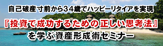 自己破産寸前から３４歳でハッピーリタイアを実現『投資で成功するための正しい思考法』を学ぶ資産形成術セミナー