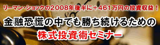 リーマン・ショックの２００８年後半に＋４６１万円の投資収益！金融恐慌の中でも勝ち続けるための株式投資術セミナー