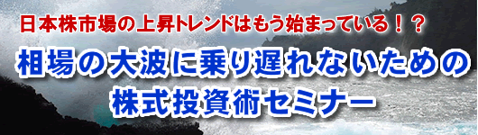 日本株市場の上昇トレンドはもう始まっている！？相場の大波に乗り遅れないための株式投資術セミナー